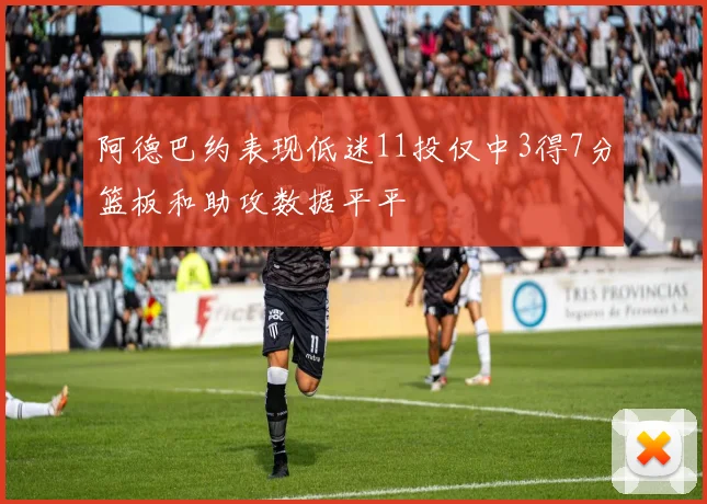阿德巴约表现低迷11投仅中3得7分篮板和助攻数据平平
