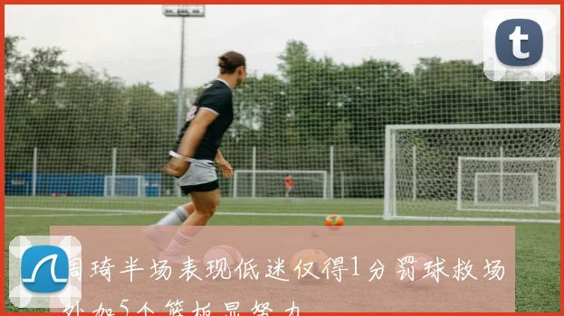 周琦半场表现低迷仅得1分罚球救场外加5个篮板显努力