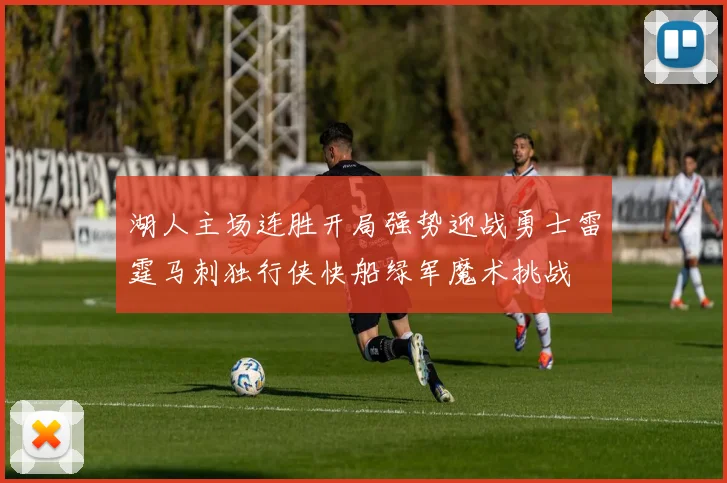 湖人主场连胜开局强势迎战勇士雷霆马刺独行侠快船绿军魔术挑战