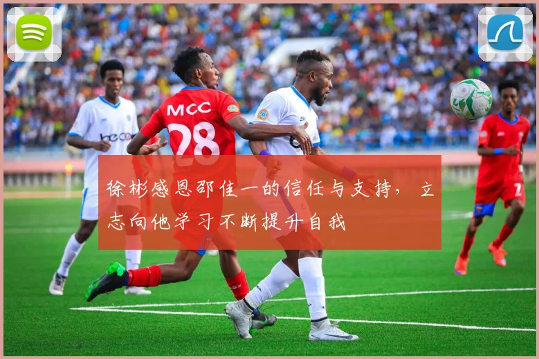 徐彬感恩邵佳一的信任与支持，立志向他学习不断提升自我