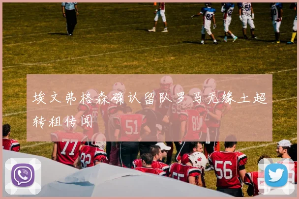 埃文弗格森确认留队罗马无缘土超转租传闻