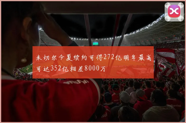 米切尔今夏续约可得272亿明年最高可达352亿相差8000万