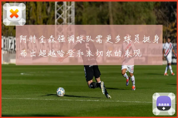 阿特金森强调球队需更多球员挺身而出超越哈登和米切尔的表现