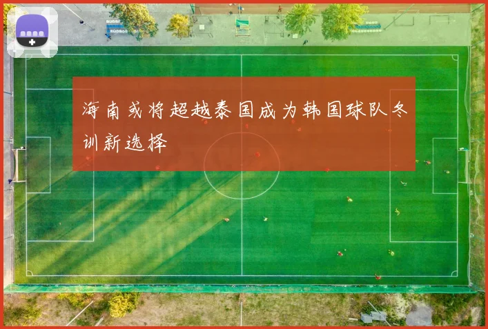 海南或将超越泰国成为韩国球队冬训新选择