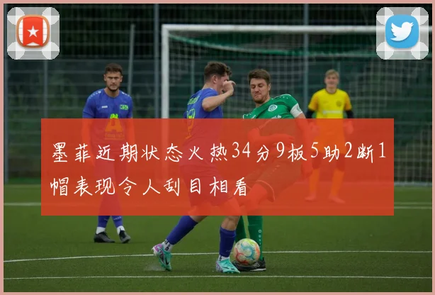 墨菲近期状态火热34分9板5助2断1帽表现令人刮目相看