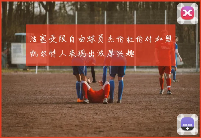 活塞受限自由球员杰伦杜伦对加盟凯尔特人表现出浓厚兴趣