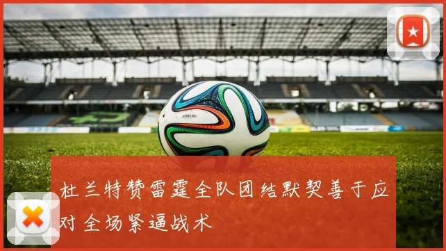 杜兰特赞雷霆全队团结默契善于应对全场紧逼战术