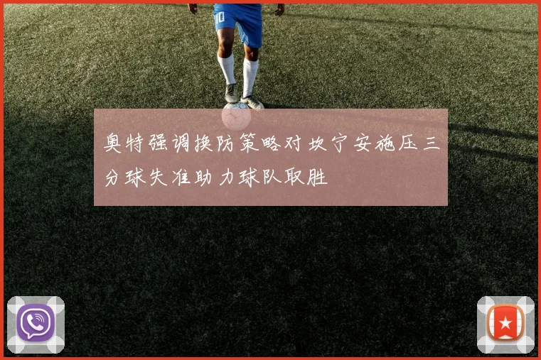 奥特强调换防策略对坎宁安施压三分球失准助力球队取胜